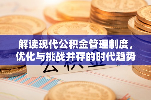 清浦解读现代公积金管理制度，优化与挑战并存的时代趋势