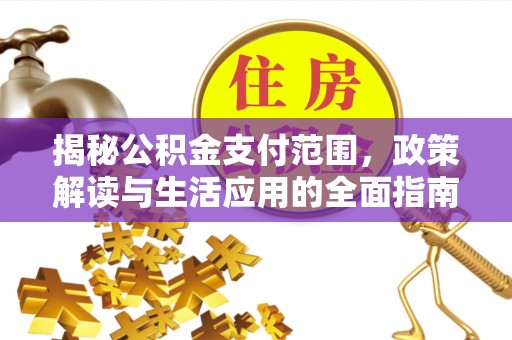 清浦揭秘公积金支付范围，政策解读与生活应用的全面指南