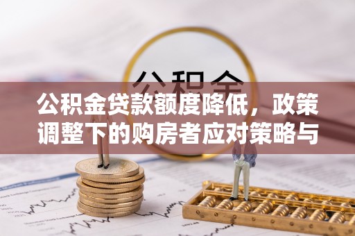 清浦公积金贷款额度降低，政策调整下的购房者应对策略与未来趋势