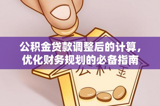 清浦公积金贷款调整后的计算，优化财务规划的必备指南