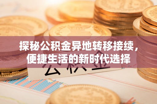 清浦探秘公积金异地转移接续，便捷生活的新时代选择