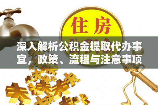 清浦深入解析公积金提取代办事宜，政策、流程与注意事项全攻略