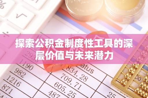 清浦探索公积金制度性工具的深层价值与未来潜力