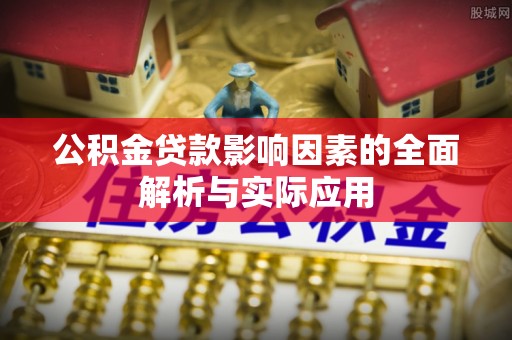清浦公积金贷款影响因素的全面解析与实际应用