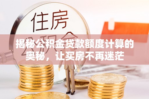 清浦揭秘公积金贷款额度计算的奥秘，让买房不再迷茫