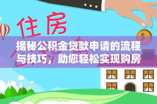 清浦揭秘公积金贷款申请的流程与技巧，助您轻松实现购房梦