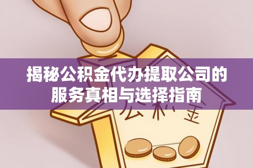清浦揭秘公积金代办提取公司的服务真相与选择指南