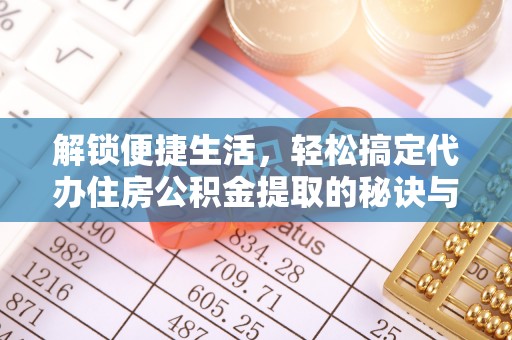 清浦解锁便捷生活，轻松搞定代办住房公积金提取的秘诀与技巧