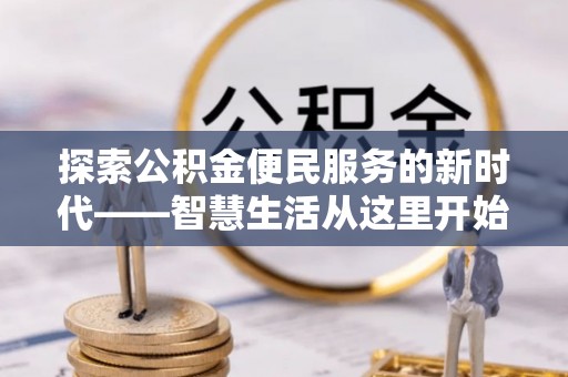 清浦探索公积金便民服务的新时代——智慧生活从这里开始