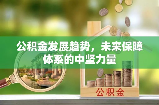 清浦公积金发展趋势，未来保障体系的中坚力量