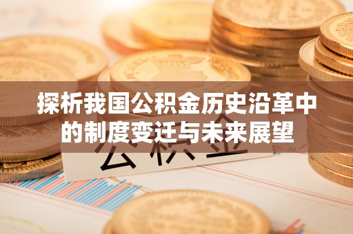 清浦探析我国公积金历史沿革中的制度变迁与未来展望