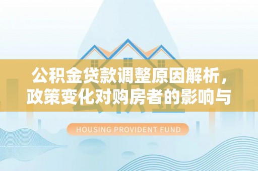 清浦公积金贷款调整原因解析，政策变化对购房者的影响与应对