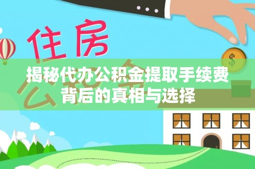 清浦揭秘代办公积金提取手续费背后的真相与选择