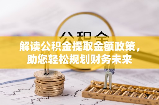 清浦解读公积金提取金额政策，助您轻松规划财务未来