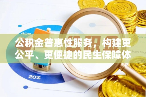 清浦公积金普惠性服务，构建更公平、更便捷的民生保障体系