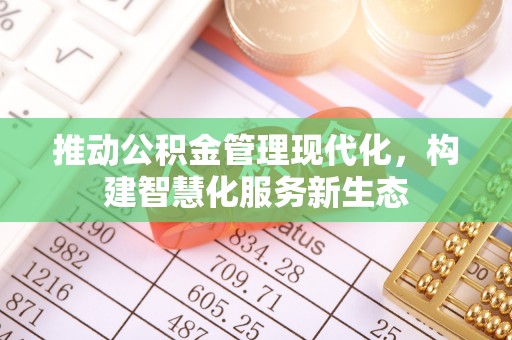 清浦推动公积金管理现代化，构建智慧化服务新生态
