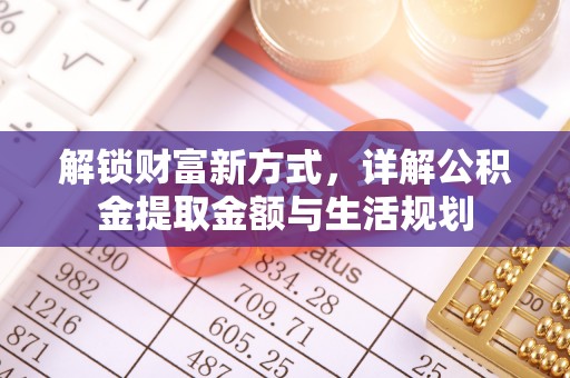 清浦解锁财富新方式，详解公积金提取金额与生活规划