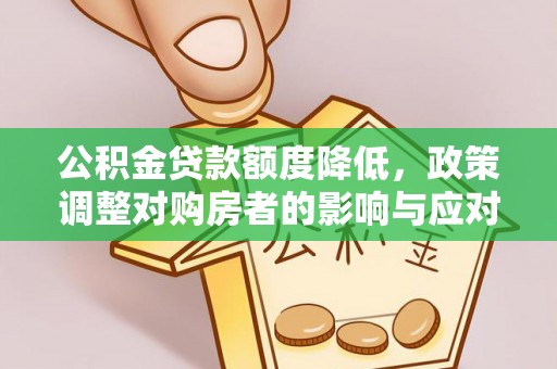 清浦公积金贷款额度降低，政策调整对购房者的影响与应对策略