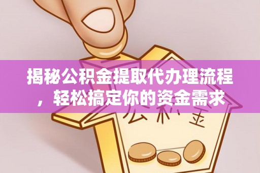 清浦揭秘公积金提取代办理流程，轻松搞定你的资金需求
