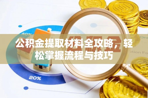 清浦公积金提取材料全攻略，轻松掌握流程与技巧