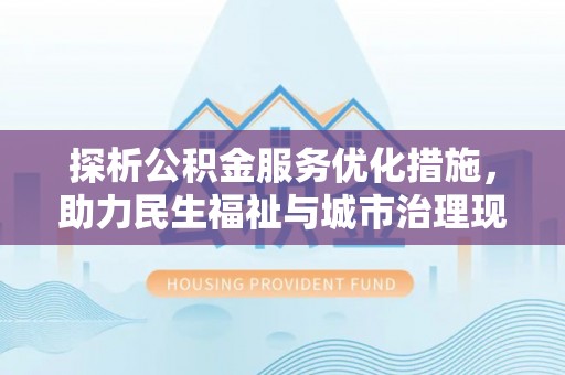 清浦探析公积金服务优化措施，助力民生福祉与城市治理现代化