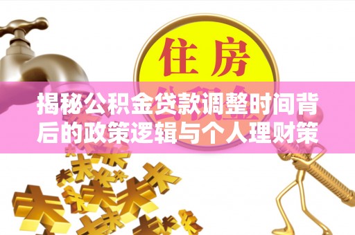 清浦揭秘公积金贷款调整时间背后的政策逻辑与个人理财策略