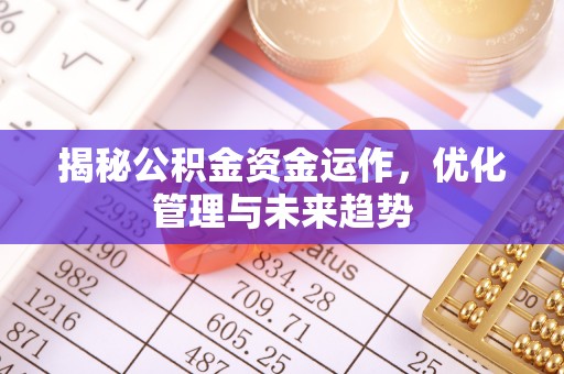 清浦揭秘公积金资金运作，优化管理与未来趋势