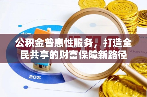 清浦公积金普惠性服务，打造全民共享的财富保障新路径