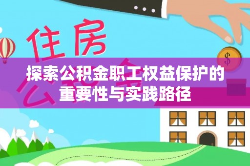 清浦探索公积金职工权益保护的重要性与实践路径