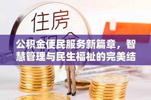 清浦公积金便民服务新篇章，智慧管理与民生福祉的完美结合