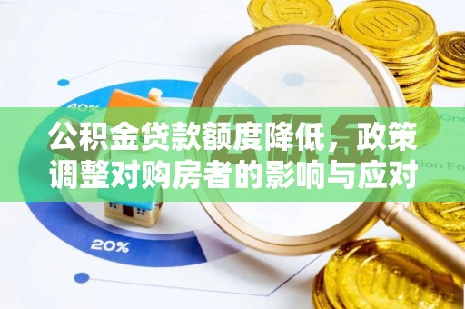 清浦公积金贷款额度降低，政策调整对购房者的影响与应对策略