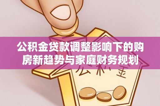 清浦公积金贷款调整影响下的购房新趋势与家庭财务规划