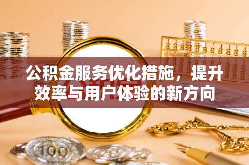清浦公积金服务优化措施，提升效率与用户体验的新方向