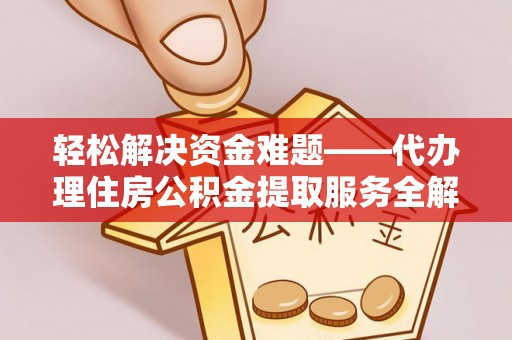 清浦轻松解决资金难题——代办理住房公积金提取服务全解析