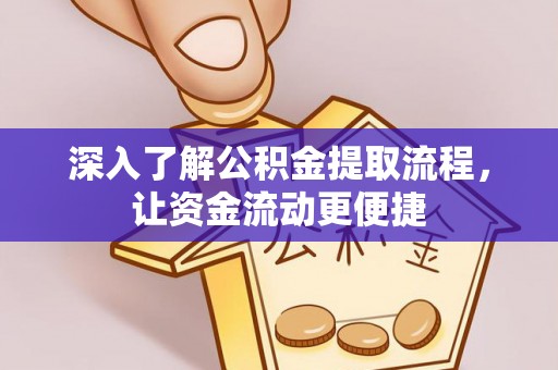 清浦深入了解公积金提取流程，让资金流动更便捷