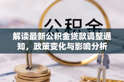 清浦解读最新公积金贷款调整通知，政策变化与影响分析