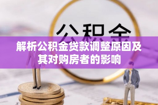 清浦解析公积金贷款调整原因及其对购房者的影响