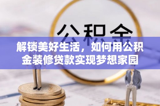 清浦解锁美好生活，如何用公积金装修贷款实现梦想家园