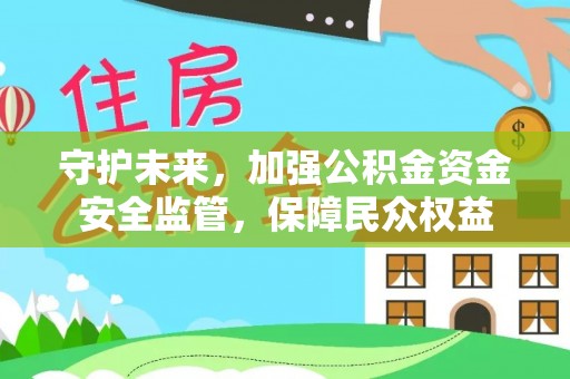 清浦守护未来，加强公积金资金安全监管，保障民众权益