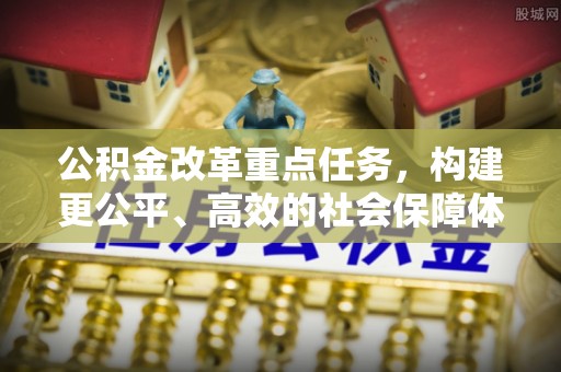 清浦公积金改革重点任务，构建更公平、高效的社会保障体系