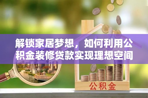 清浦解锁家居梦想，如何利用公积金装修贷款实现理想空间
