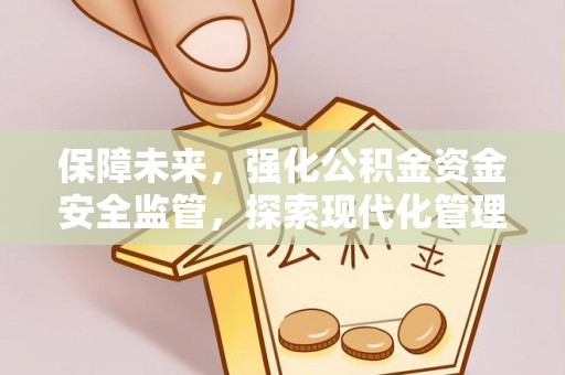 清浦保障未来，强化公积金资金安全监管，探索现代化管理新路径