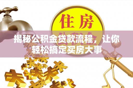 清浦揭秘公积金贷款流程，让你轻松搞定买房大事