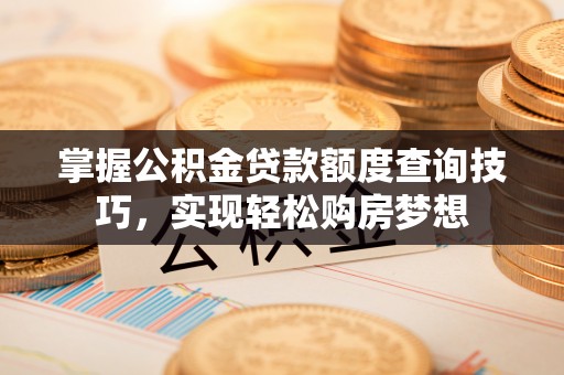 清浦掌握公积金贷款额度查询技巧，实现轻松购房梦想