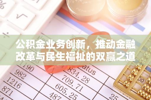 清浦公积金业务创新，推动金融改革与民生福祉的双赢之道