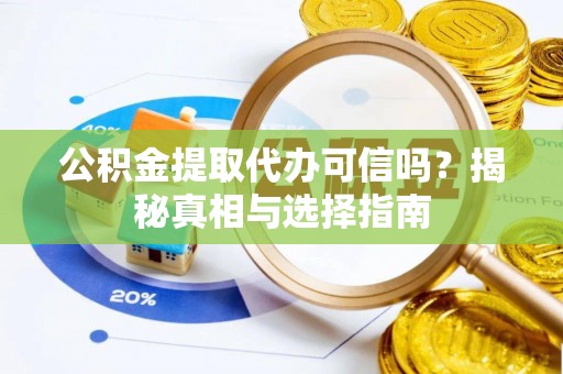 清浦公积金提取代办可信吗？揭秘真相与选择指南