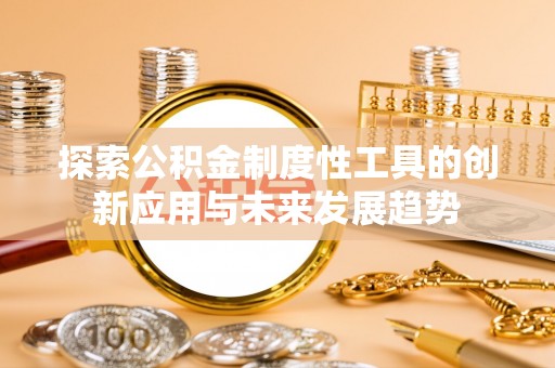 清浦探索公积金制度性工具的创新应用与未来发展趋势