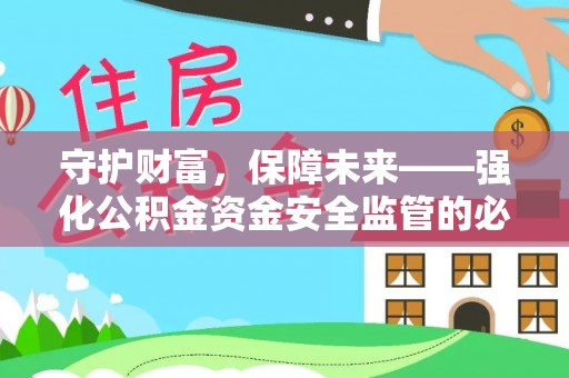 清浦守护财富，保障未来——强化公积金资金安全监管的必要性