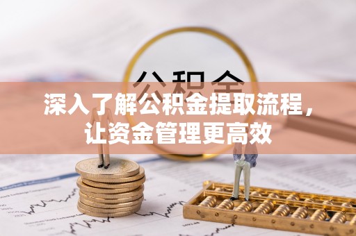 清浦深入了解公积金提取流程，让资金管理更高效