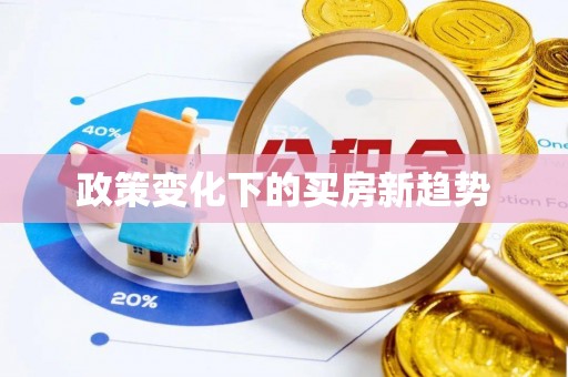 清浦政策变化下的买房新趋势